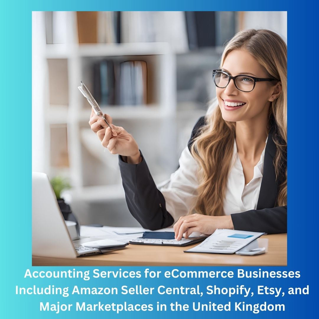 Accounting Services for eCommerce Businesses Including Amazon Seller Central, Shopify, Etsy, and Major Marketplaces in the United Kingdom